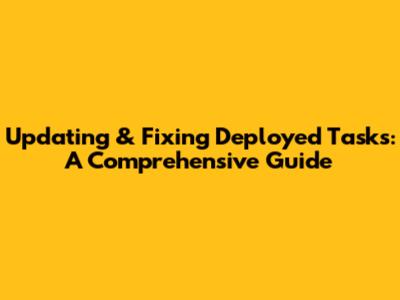 Updating & Fixing Deployed Tasks: A Comprehensive Guide