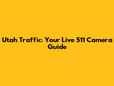 Utah Traffic: Your Live 511 Camera Guide