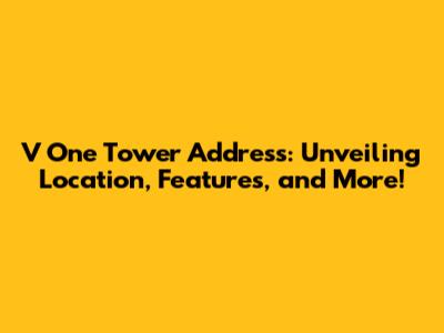 V One Tower Address: Unveiling Location, Features, and More!