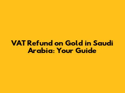 VAT Refund on Gold in Saudi Arabia: Your Guide