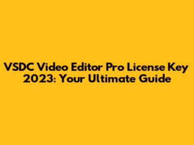 VSDC Video Editor Pro License Key 2023: Your Ultimate Guide