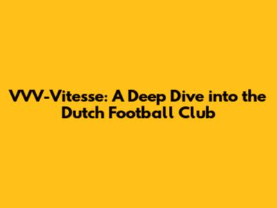 VVV-Vitesse: A Deep Dive into the Dutch Football Club