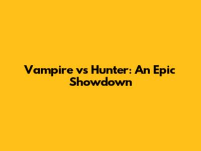 Vampire vs Hunter: An Epic Showdown