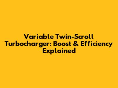 Variable Twin-Scroll Turbocharger: Boost & Efficiency Explained