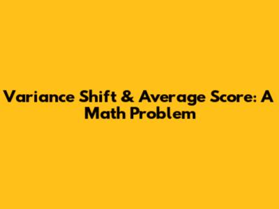 Variance Shift & Average Score: A Math Problem