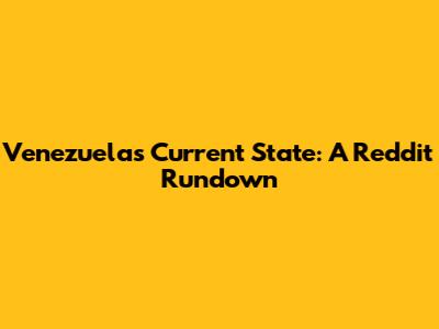 Venezuela's Current State: A Reddit Rundown