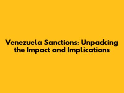 Venezuela Sanctions: Unpacking the Impact and Implications