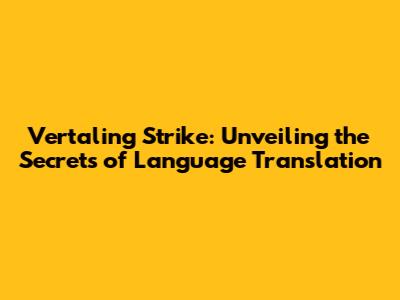 Vertaling Strike: Unveiling the Secrets of Language Translation