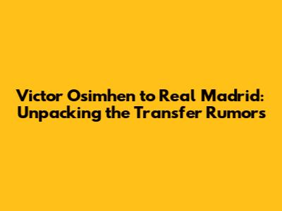 Victor Osimhen to Real Madrid: Unpacking the Transfer Rumors