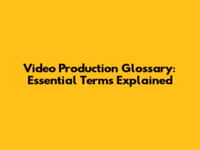 Video Production Glossary: Essential Terms Explained