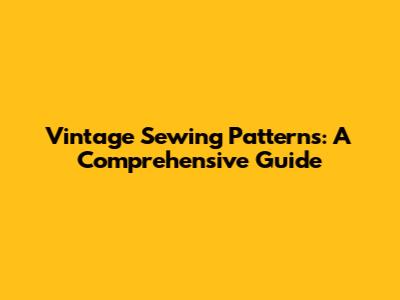 Vintage Sewing Patterns: A Comprehensive Guide