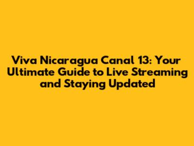 Viva Nicaragua Canal 13: Your Ultimate Guide to Live Streaming and Staying Updated