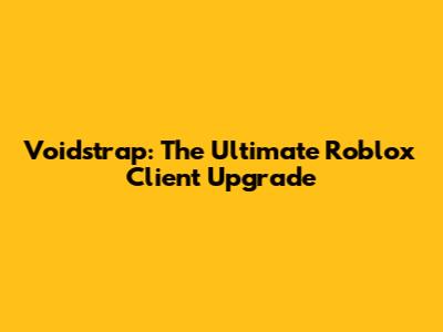 Voidstrap: The Ultimate Roblox Client Upgrade