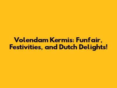 Volendam Kermis: Funfair, Festivities, and Dutch Delights!