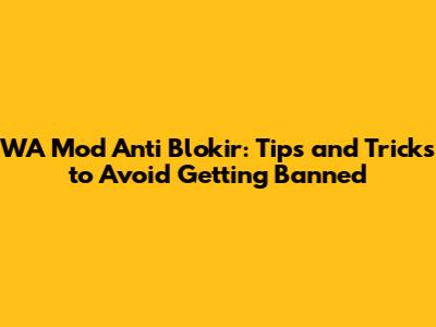 WA Mod Anti Blokir: Tips and Tricks to Avoid Getting Banned