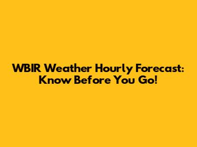 WBIR Weather Hourly Forecast: Know Before You Go!