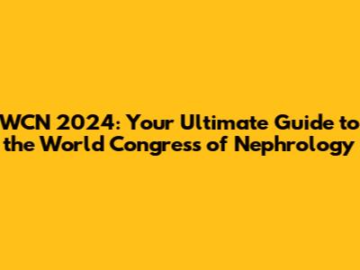 WCN 2024: Your Ultimate Guide to the World Congress of Nephrology