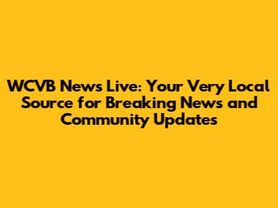WCVB News Live: Your Very Local Source for Breaking News and Community Updates