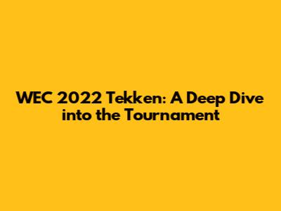 WEC 2022 Tekken: A Deep Dive into the Tournament