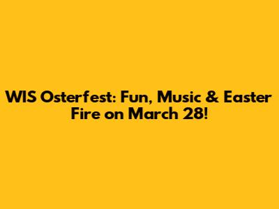 WIS Osterfest: Fun, Music & Easter Fire on March 28!