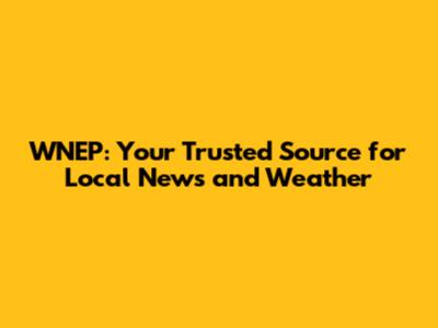 WNEP: Your Trusted Source for Local News and Weather