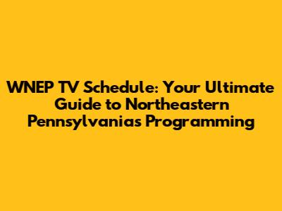 WNEP TV Schedule: Your Ultimate Guide to Northeastern Pennsylvania's Programming