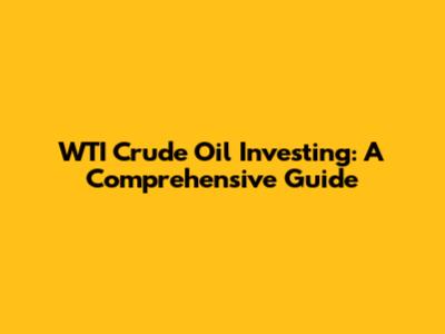 WTI Crude Oil Investing: A Comprehensive Guide