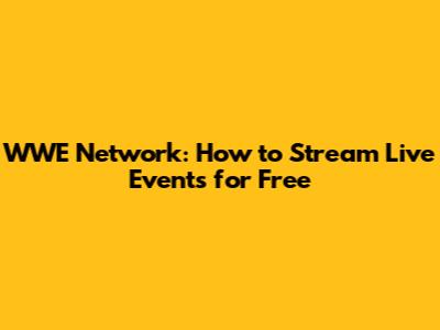 WWE Network: How to Stream Live Events for Free