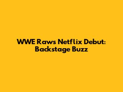WWE Raw's Netflix Debut: Backstage Buzz
