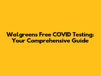 Walgreens Free COVID Testing: Your Comprehensive Guide