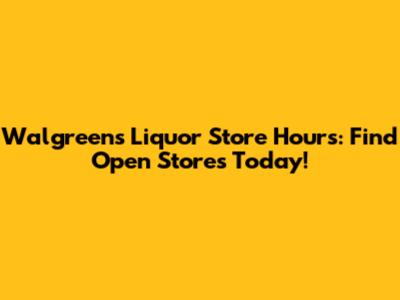 Walgreens Liquor Store Hours: Find Open Stores Today!