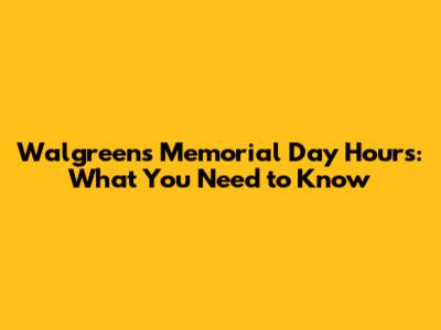 Walgreens Memorial Day Hours: What You Need to Know