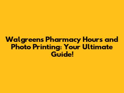 Walgreens Pharmacy Hours and Photo Printing: Your Ultimate Guide!