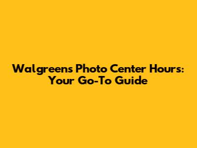 Walgreens Photo Center Hours: Your Go-To Guide