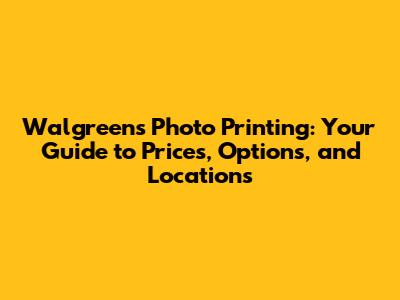 Walgreens Photo Printing: Your Guide to Prices, Options, and Locations