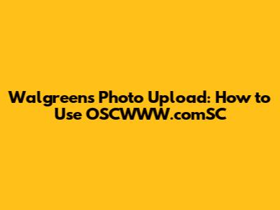 Walgreens Photo Upload: How to Use OSCWWW.comSC