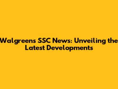 Walgreens SSC News: Unveiling the Latest Developments