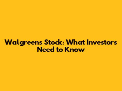 Walgreens Stock: What Investors Need to Know