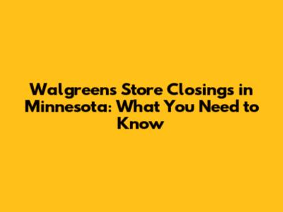 Walgreens Store Closings in Minnesota: What You Need to Know