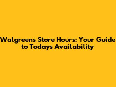 Walgreens Store Hours: Your Guide to Today's Availability