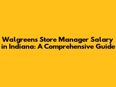 Walgreens Store Manager Salary in Indiana: A Comprehensive Guide