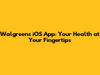 Walgreens iOS App: Your Health at Your Fingertips