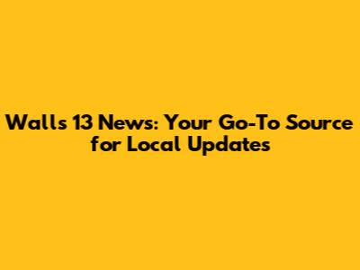 Walls 13 News: Your Go-To Source for Local Updates