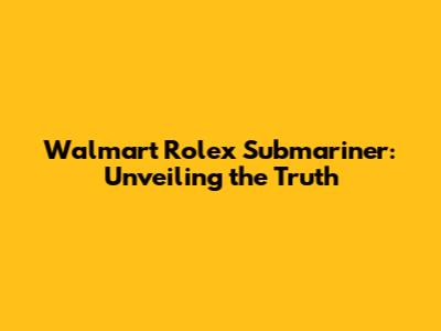 Walmart Rolex Submariner: Unveiling the Truth