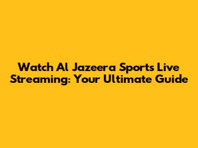 Watch Al Jazeera Sports Live Streaming: Your Ultimate Guide