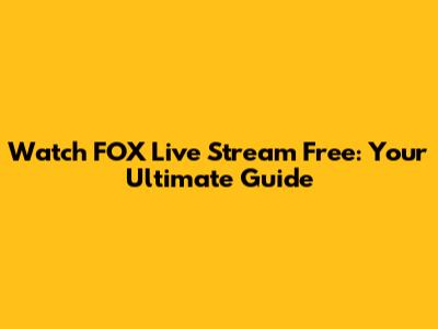 Watch FOX Live Stream Free: Your Ultimate Guide