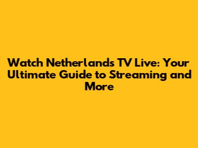 Watch Netherlands TV Live: Your Ultimate Guide to Streaming and More