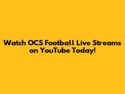 Watch OCS Football Live Streams on YouTube Today!