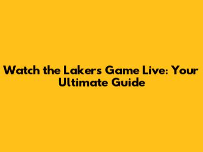 Watch the Lakers Game Live: Your Ultimate Guide