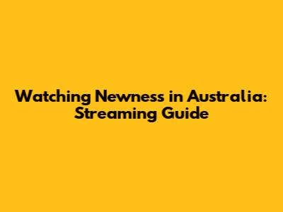 Watching Newness in Australia: Streaming Guide